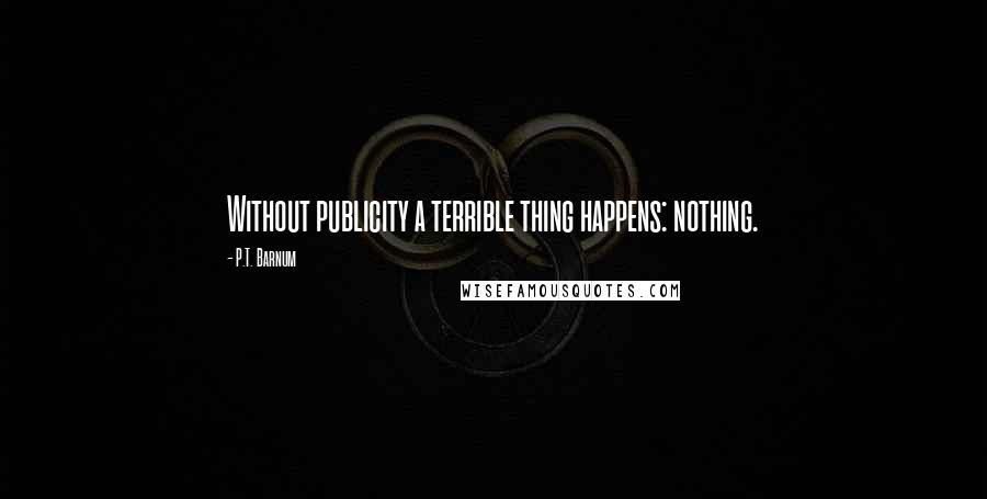 P.T. Barnum Quotes: Without publicity a terrible thing happens: nothing.