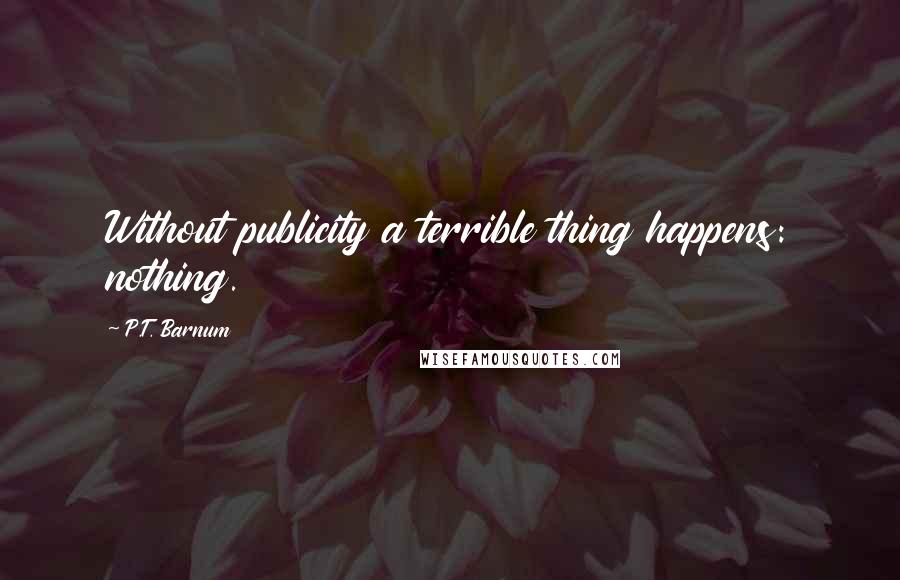 P.T. Barnum Quotes: Without publicity a terrible thing happens: nothing.