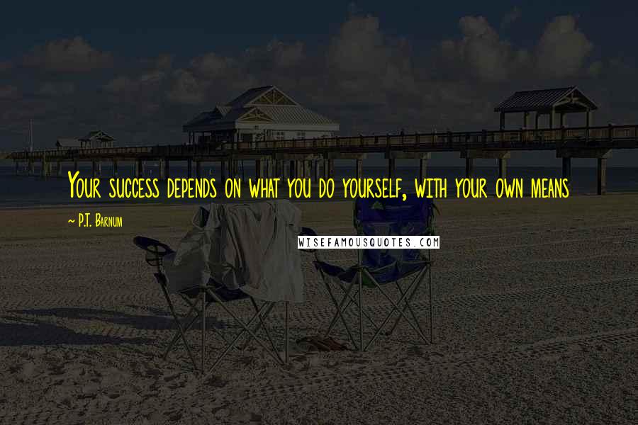 P.T. Barnum Quotes: Your success depends on what you do yourself, with your own means