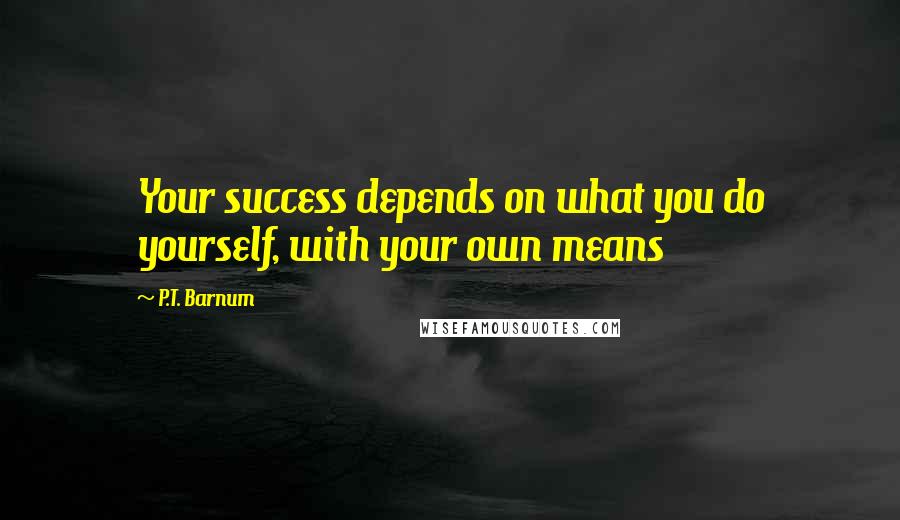 P.T. Barnum Quotes: Your success depends on what you do yourself, with your own means