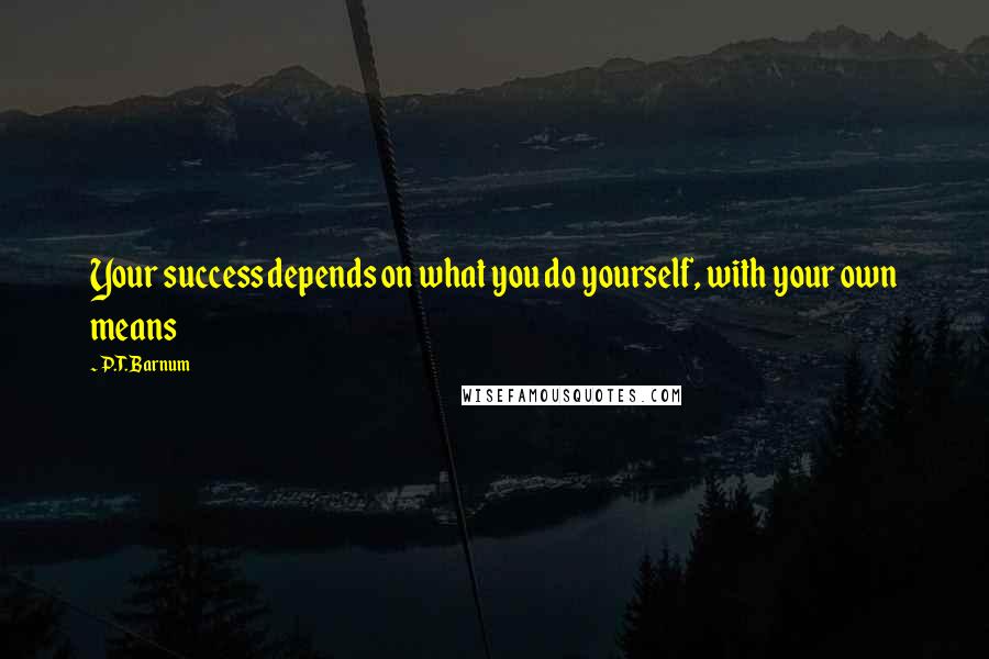 P.T. Barnum Quotes: Your success depends on what you do yourself, with your own means