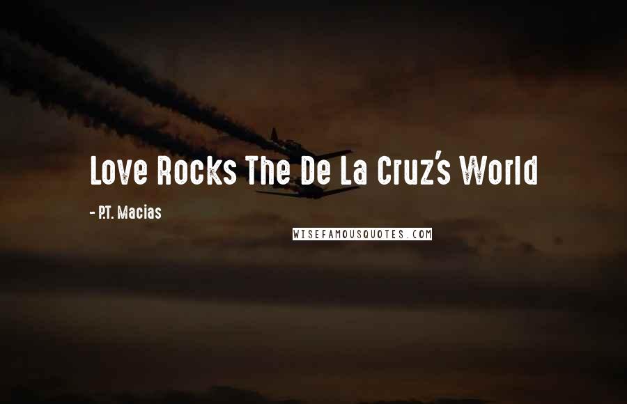 P.T. Macias Quotes: Love Rocks The De La Cruz's World