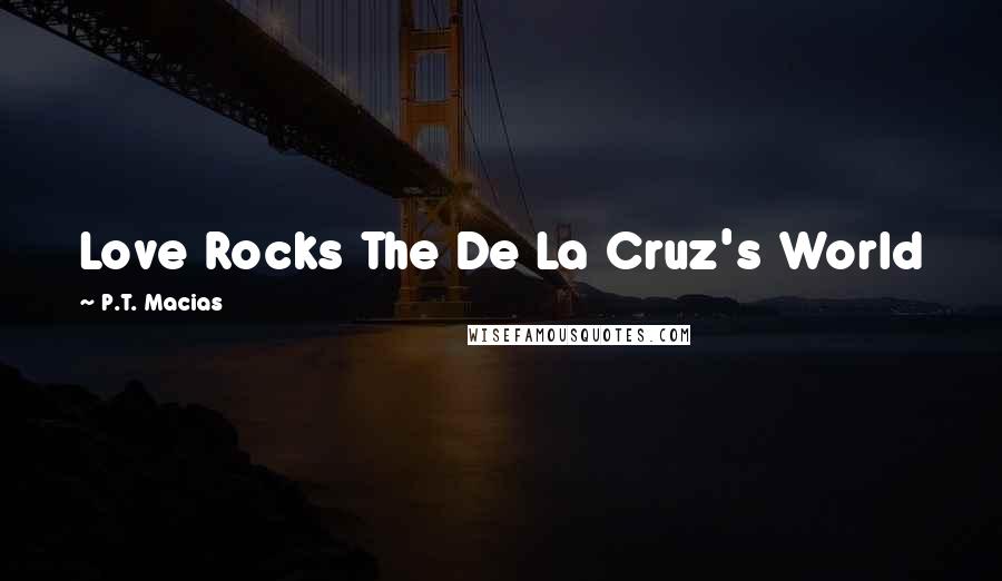 P.T. Macias Quotes: Love Rocks The De La Cruz's World