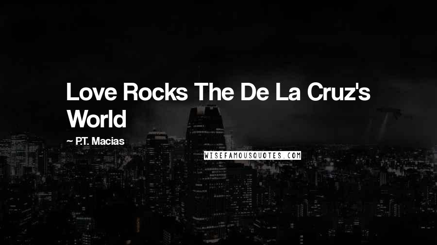 P.T. Macias Quotes: Love Rocks The De La Cruz's World