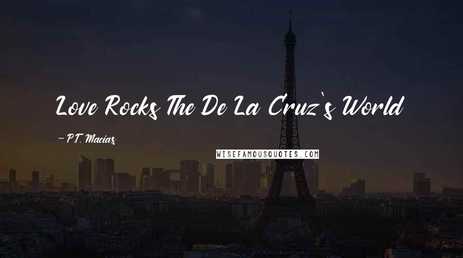 P.T. Macias Quotes: Love Rocks The De La Cruz's World