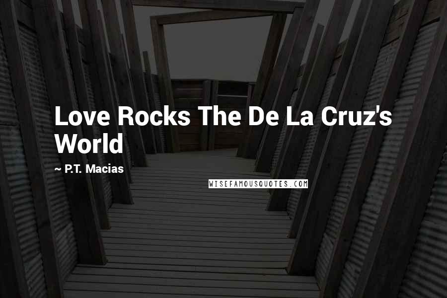 P.T. Macias Quotes: Love Rocks The De La Cruz's World