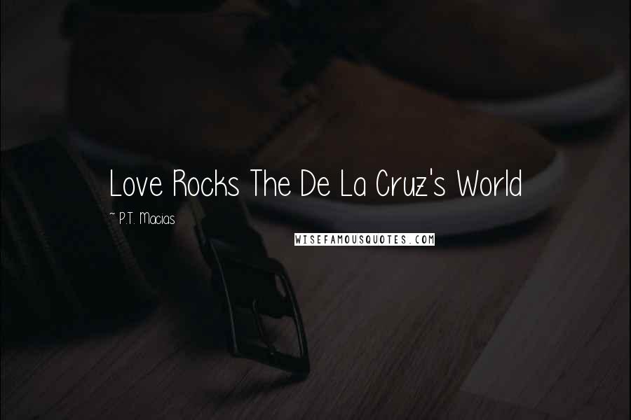 P.T. Macias Quotes: Love Rocks The De La Cruz's World