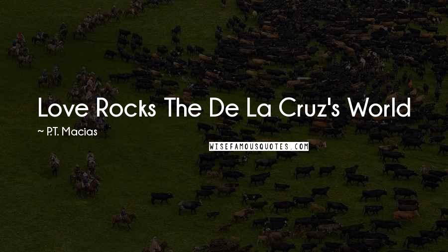 P.T. Macias Quotes: Love Rocks The De La Cruz's World