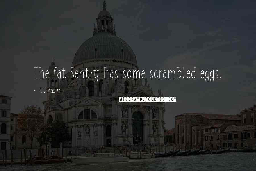 P.T. Macias Quotes: The fat Sentry has some scrambled eggs.