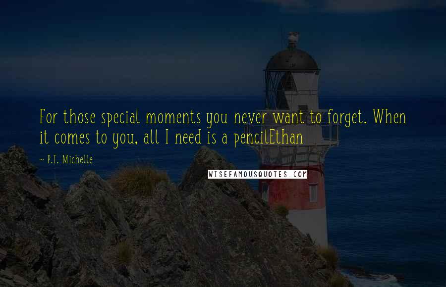 P.T. Michelle Quotes: For those special moments you never want to forget. When it comes to you, all I need is a pencilEthan