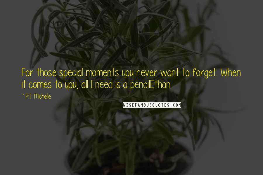 P.T. Michelle Quotes: For those special moments you never want to forget. When it comes to you, all I need is a pencilEthan