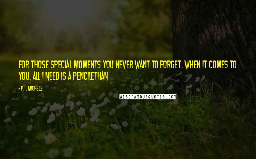 P.T. Michelle Quotes: For those special moments you never want to forget. When it comes to you, all I need is a pencilEthan