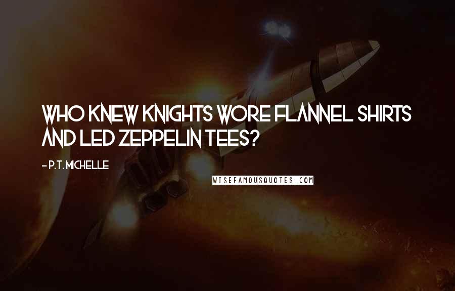 P.T. Michelle Quotes: Who knew knights wore flannel shirts and Led Zeppelin tees?