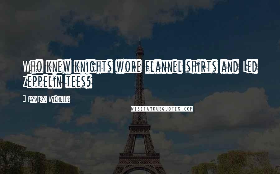 P.T. Michelle Quotes: Who knew knights wore flannel shirts and Led Zeppelin tees?
