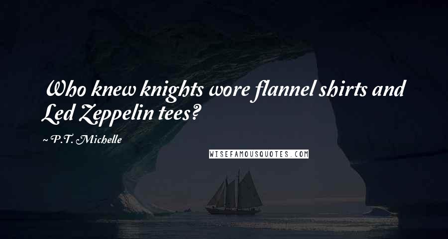P.T. Michelle Quotes: Who knew knights wore flannel shirts and Led Zeppelin tees?