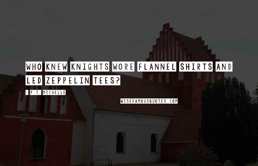 P.T. Michelle Quotes: Who knew knights wore flannel shirts and Led Zeppelin tees?