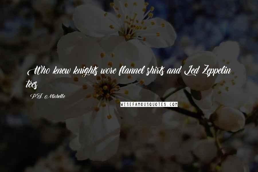 P.T. Michelle Quotes: Who knew knights wore flannel shirts and Led Zeppelin tees?