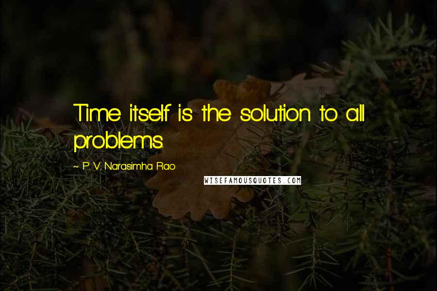 P. V. Narasimha Rao Quotes: Time itself is the solution to all problems.