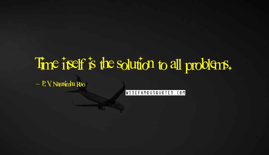 P. V. Narasimha Rao Quotes: Time itself is the solution to all problems.