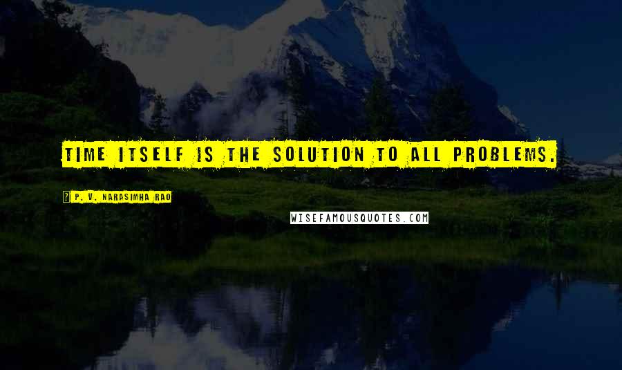 P. V. Narasimha Rao Quotes: Time itself is the solution to all problems.