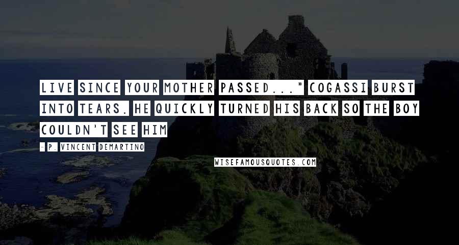 P. Vincent DeMartino Quotes: live since your mother passed..." Cogassi burst into tears. He quickly turned his back so the boy couldn't see him