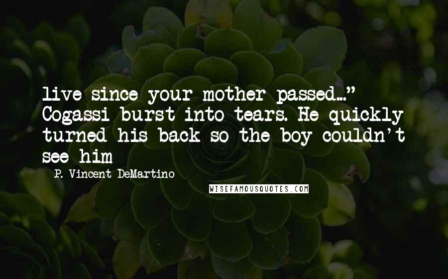 P. Vincent DeMartino Quotes: live since your mother passed..." Cogassi burst into tears. He quickly turned his back so the boy couldn't see him