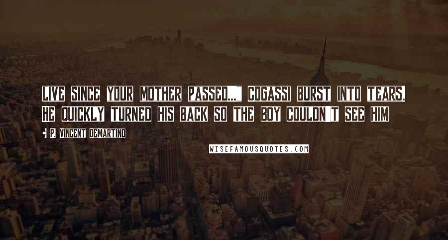 P. Vincent DeMartino Quotes: live since your mother passed..." Cogassi burst into tears. He quickly turned his back so the boy couldn't see him