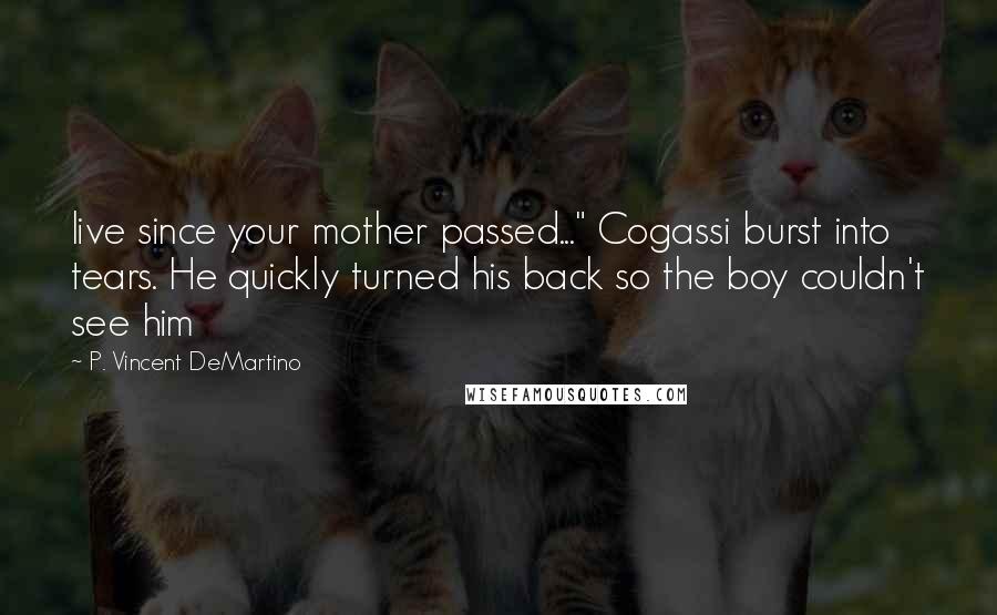 P. Vincent DeMartino Quotes: live since your mother passed..." Cogassi burst into tears. He quickly turned his back so the boy couldn't see him