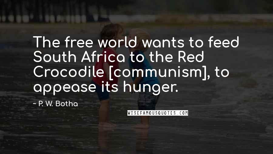 P. W. Botha Quotes: The free world wants to feed South Africa to the Red Crocodile [communism], to appease its hunger.