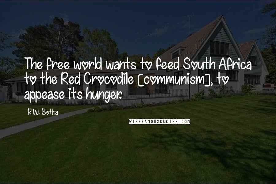 P. W. Botha Quotes: The free world wants to feed South Africa to the Red Crocodile [communism], to appease its hunger.