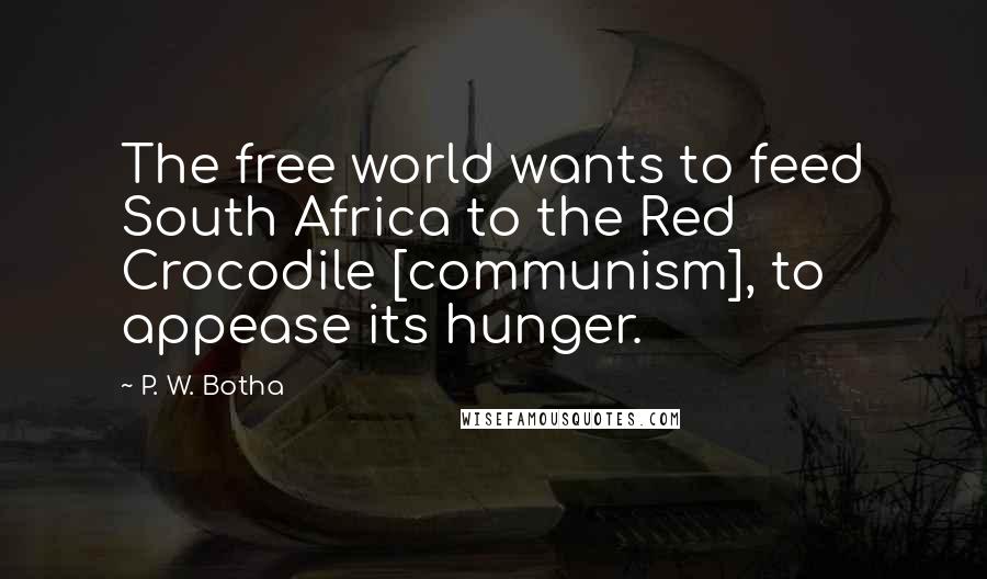 P. W. Botha Quotes: The free world wants to feed South Africa to the Red Crocodile [communism], to appease its hunger.