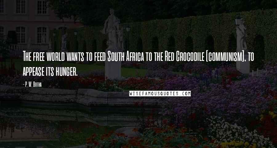 P. W. Botha Quotes: The free world wants to feed South Africa to the Red Crocodile [communism], to appease its hunger.