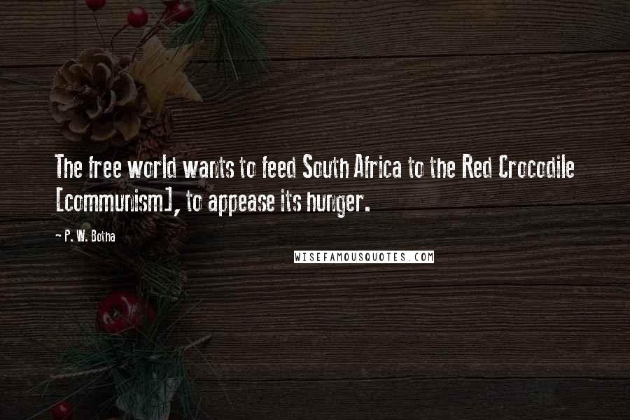 P. W. Botha Quotes: The free world wants to feed South Africa to the Red Crocodile [communism], to appease its hunger.