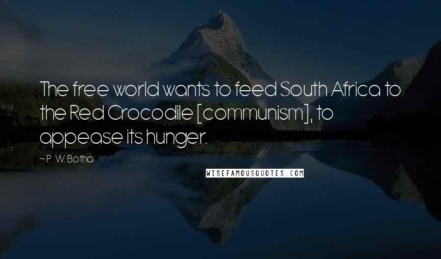 P. W. Botha Quotes: The free world wants to feed South Africa to the Red Crocodile [communism], to appease its hunger.