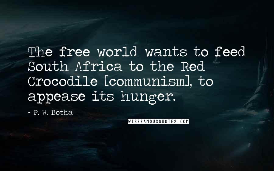 P. W. Botha Quotes: The free world wants to feed South Africa to the Red Crocodile [communism], to appease its hunger.