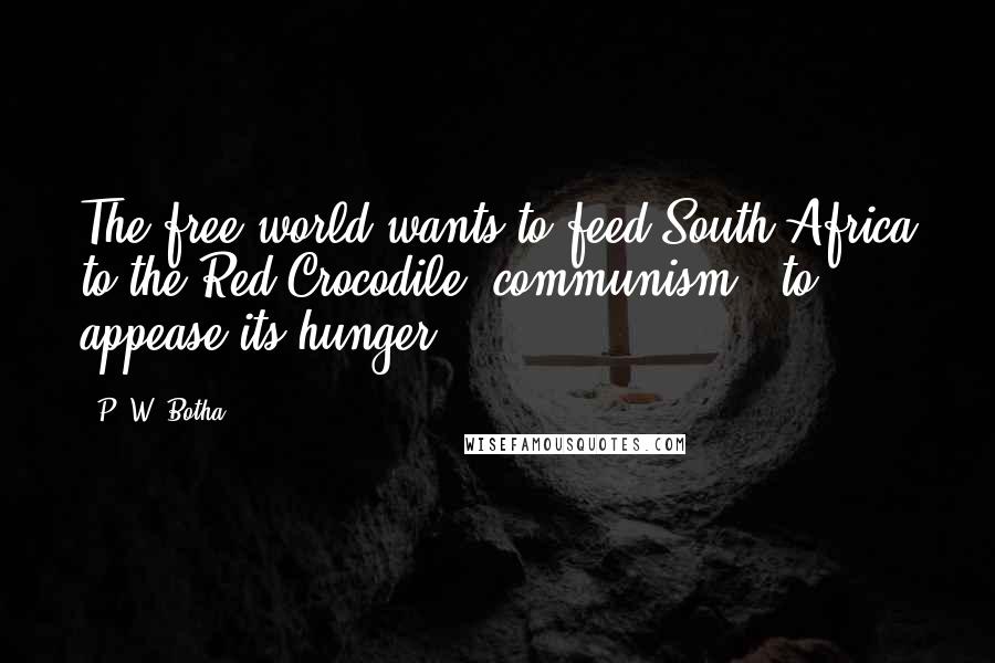 P. W. Botha Quotes: The free world wants to feed South Africa to the Red Crocodile [communism], to appease its hunger.