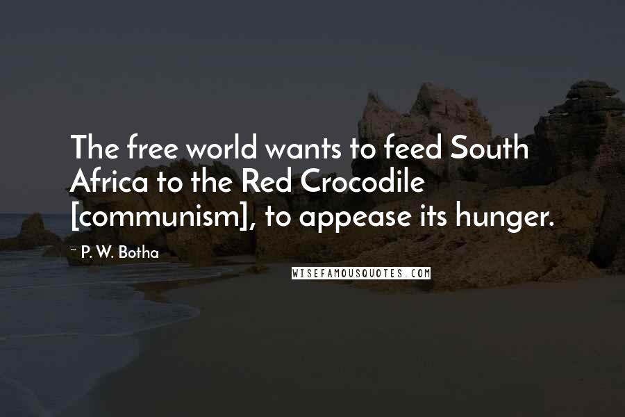P. W. Botha Quotes: The free world wants to feed South Africa to the Red Crocodile [communism], to appease its hunger.