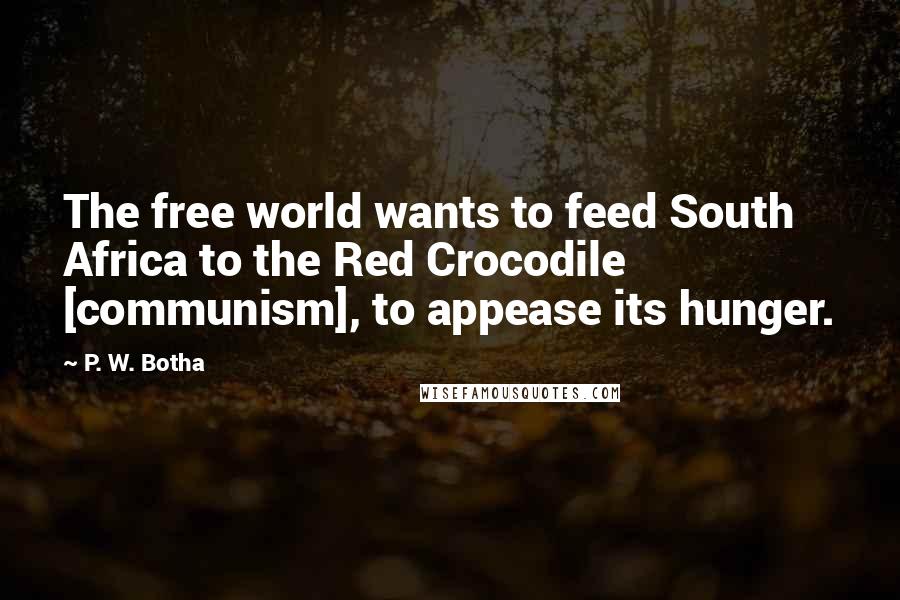 P. W. Botha Quotes: The free world wants to feed South Africa to the Red Crocodile [communism], to appease its hunger.
