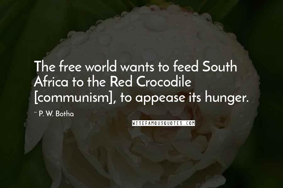P. W. Botha Quotes: The free world wants to feed South Africa to the Red Crocodile [communism], to appease its hunger.