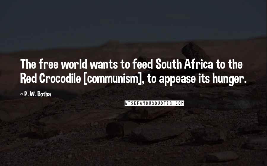 P. W. Botha Quotes: The free world wants to feed South Africa to the Red Crocodile [communism], to appease its hunger.