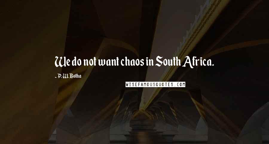 P. W. Botha Quotes: We do not want chaos in South Africa.