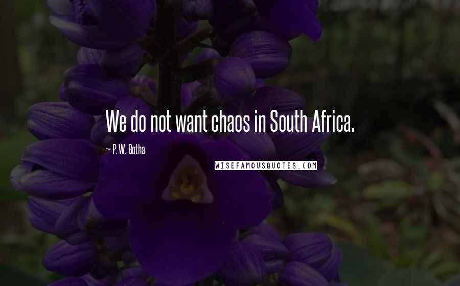 P. W. Botha Quotes: We do not want chaos in South Africa.