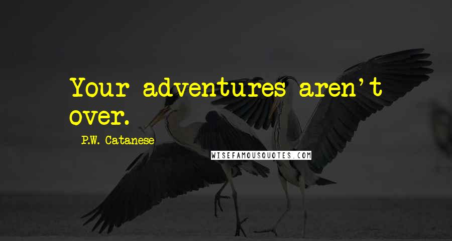 P.W. Catanese Quotes: Your adventures aren't over.