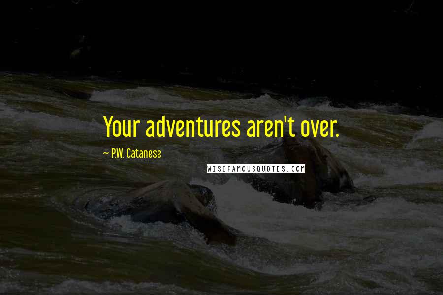 P.W. Catanese Quotes: Your adventures aren't over.