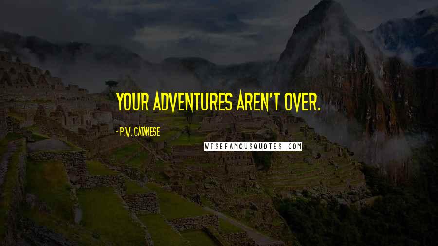 P.W. Catanese Quotes: Your adventures aren't over.