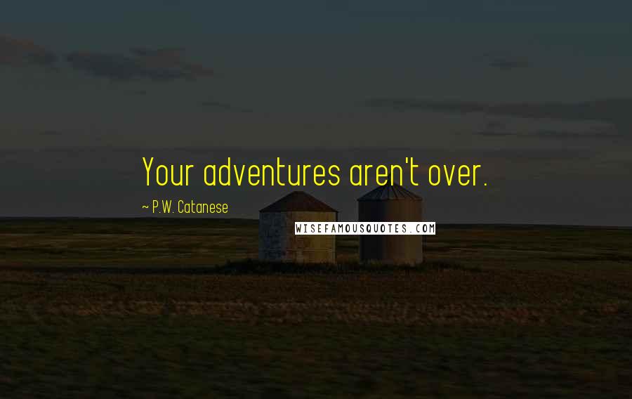 P.W. Catanese Quotes: Your adventures aren't over.