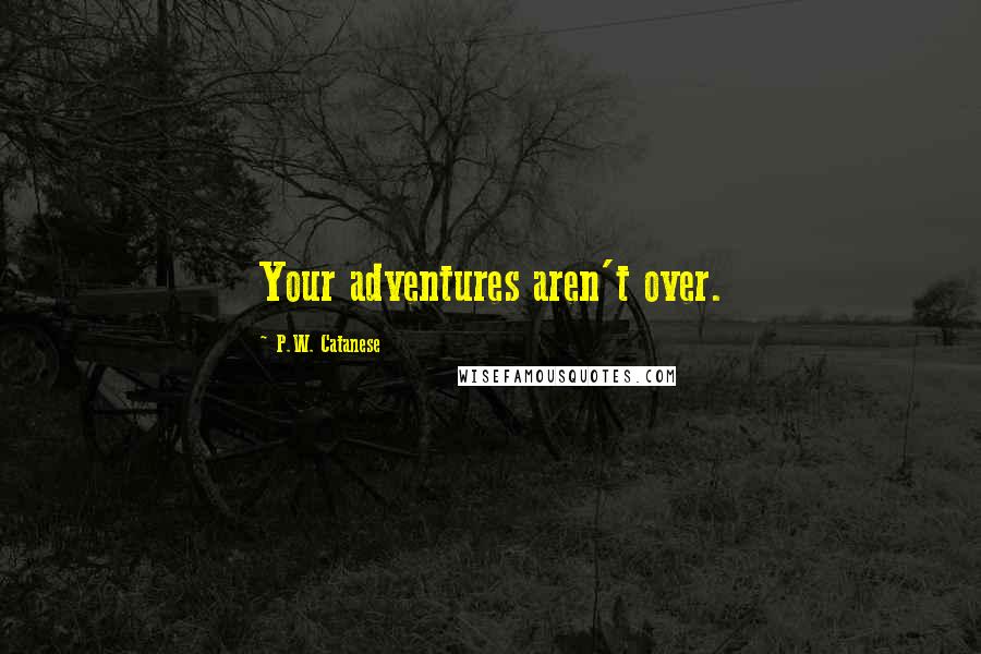 P.W. Catanese Quotes: Your adventures aren't over.