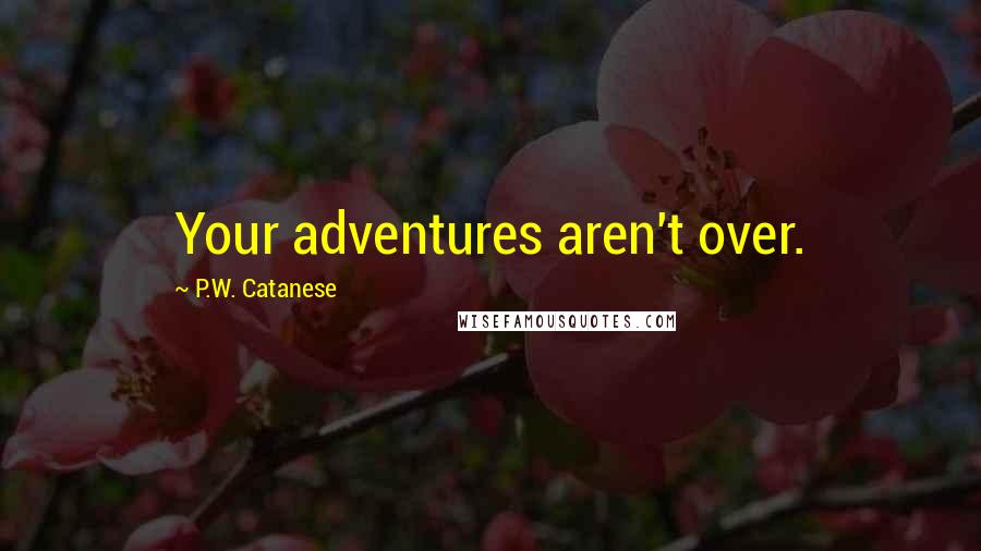 P.W. Catanese Quotes: Your adventures aren't over.