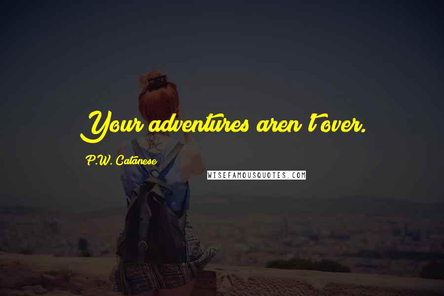 P.W. Catanese Quotes: Your adventures aren't over.