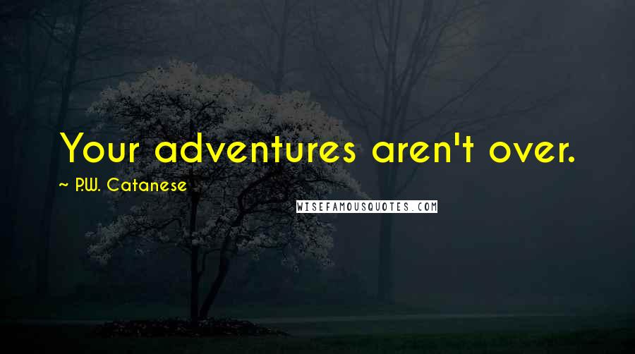 P.W. Catanese Quotes: Your adventures aren't over.